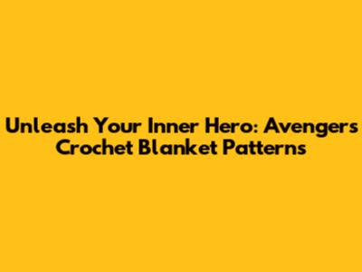 Unleash Your Inner Hero: Avengers Crochet Blanket Patterns