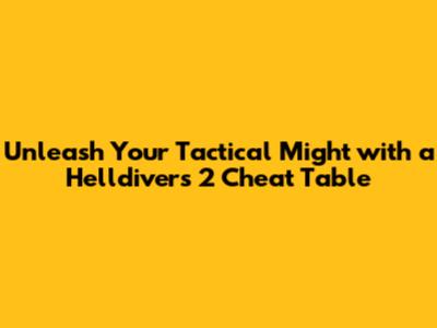 Unleash Your Tactical Might with a Helldivers 2 Cheat Table