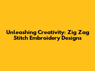 Unleashing Creativity: Zig Zag Stitch Embroidery Designs