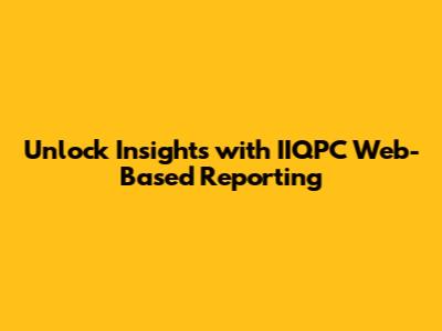 Unlock Insights with IIQPC Web-Based Reporting
