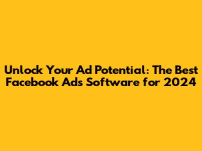 Unlock Your Ad Potential: The Best Facebook Ads Software for 2024