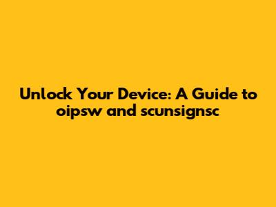 Unlock Your Device: A Guide to oipsw and scunsignsc