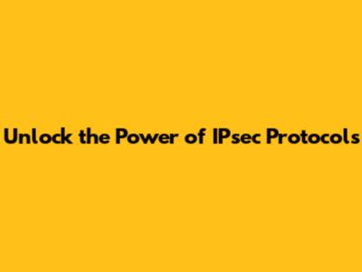 Unlock the Power of IPsec Protocols