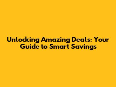 Unlocking Amazing Deals: Your Guide to Smart Savings