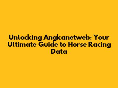 Unlocking Angkanetweb: Your Ultimate Guide to Horse Racing Data