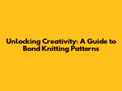 Unlocking Creativity: A Guide to Bond Knitting Patterns