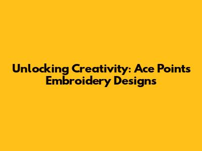 Unlocking Creativity: Ace Points Embroidery Designs