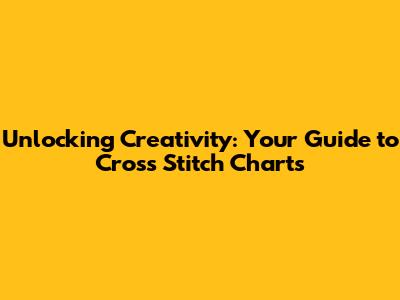 Unlocking Creativity: Your Guide to Cross Stitch Charts