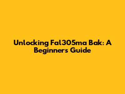 Unlocking Fal305ma Bak: A Beginner's Guide