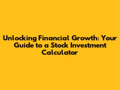 Unlocking Financial Growth: Your Guide to a Stock Investment Calculator