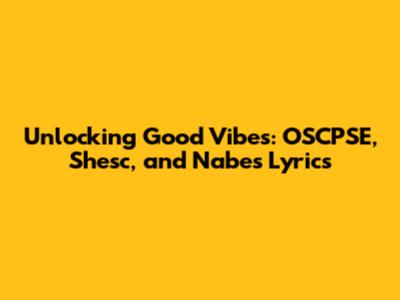 Unlocking Good Vibes: OSCPSE, Shesc, and Nabes Lyrics