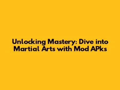 Unlocking Mastery: Dive into Martial Arts with Mod APks