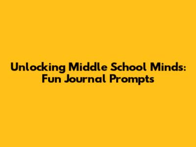 Unlocking Middle School Minds: Fun Journal Prompts