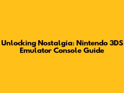 Unlocking Nostalgia: Nintendo 3DS Emulator Console Guide
