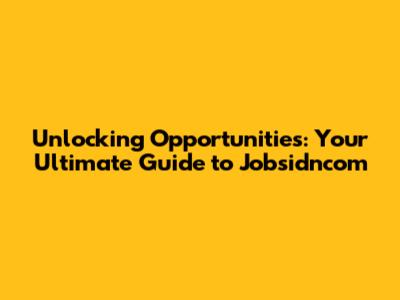 Unlocking Opportunities: Your Ultimate Guide to Jobsidncom