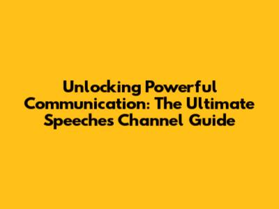 Unlocking Powerful Communication: The Ultimate Speeches Channel Guide