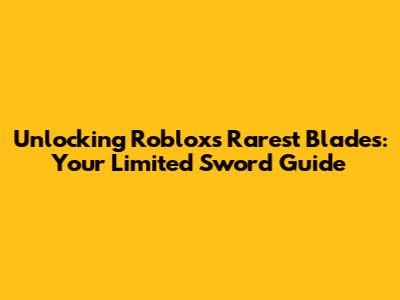 Unlocking Roblox's Rarest Blades: Your Limited Sword Guide
