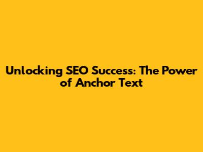 Unlocking SEO Success: The Power of Anchor Text