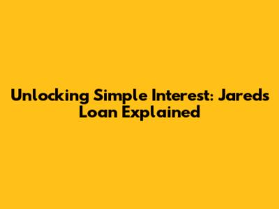 Unlocking Simple Interest: Jared's Loan Explained