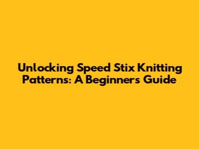 Unlocking Speed Stix Knitting Patterns: A Beginner's Guide