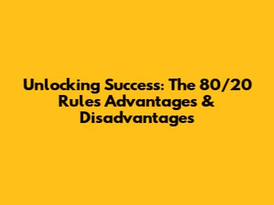 Unlocking Success: The 80/20 Rule's Advantages & Disadvantages