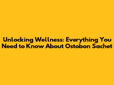 Unlocking Wellness: Everything You Need to Know About Ostobon Sachet