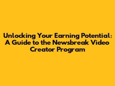 Unlocking Your Earning Potential: A Guide to the Newsbreak Video Creator Program
