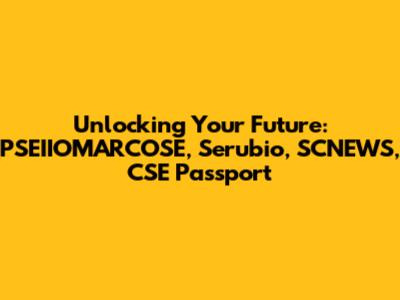 Unlocking Your Future: PSEIIOMARCOSE, Serubio, SCNEWS, CSE Passport