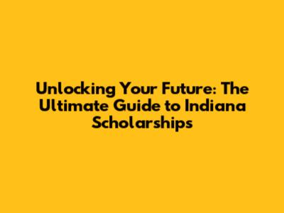 Unlocking Your Future: The Ultimate Guide to Indiana Scholarships