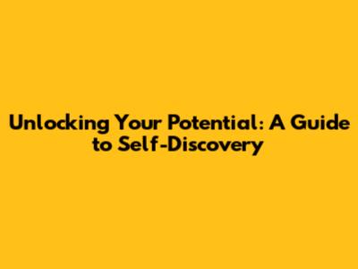 Unlocking Your Potential: A Guide to Self-Discovery