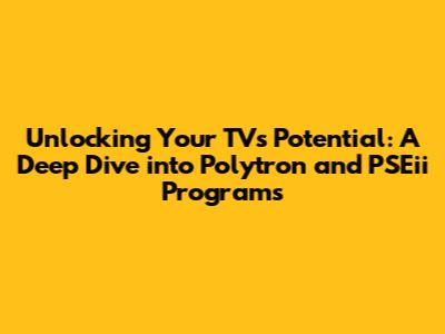Unlocking Your TV's Potential: A Deep Dive into Polytron and PSEii Programs