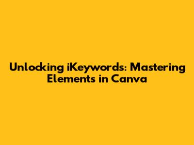 Unlocking iKeywords: Mastering Elements in Canva