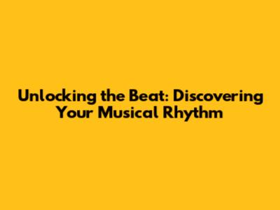 Unlocking the Beat: Discovering Your Musical Rhythm