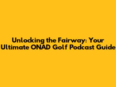 Unlocking the Fairway: Your Ultimate ONAD Golf Podcast Guide