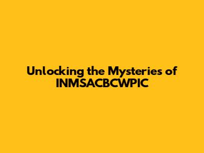 Unlocking the Mysteries of INMSACBCWPIC