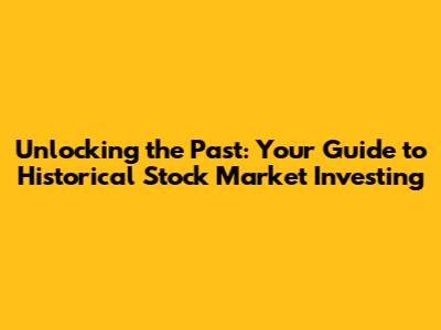 Unlocking the Past: Your Guide to Historical Stock Market Investing