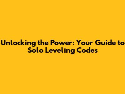 Unlocking the Power: Your Guide to Solo Leveling Codes