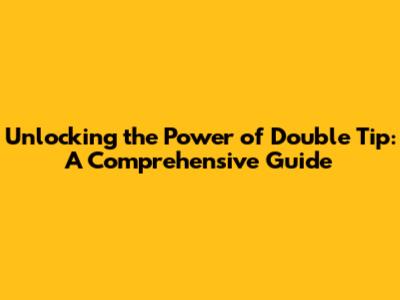 Unlocking the Power of Double Tip: A Comprehensive Guide