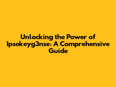 Unlocking the Power of Ipsekeyg3nse: A Comprehensive Guide