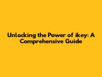 Unlocking the Power of ikey: A Comprehensive Guide