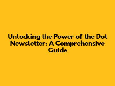 Unlocking the Power of the Dot Newsletter: A Comprehensive Guide