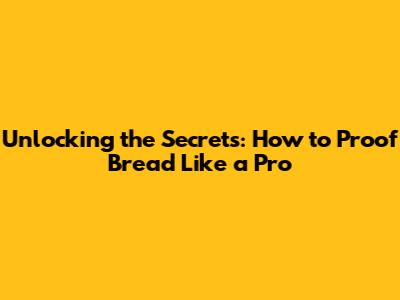 Unlocking the Secrets: How to Proof Bread Like a Pro