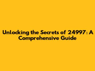 Unlocking the Secrets of 24997: A Comprehensive Guide
