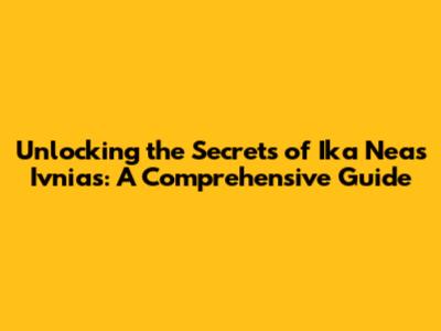 Unlocking the Secrets of Ika Neas Ivnias: A Comprehensive Guide