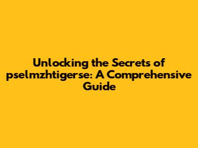 Unlocking the Secrets of pselmzhtigerse: A Comprehensive Guide