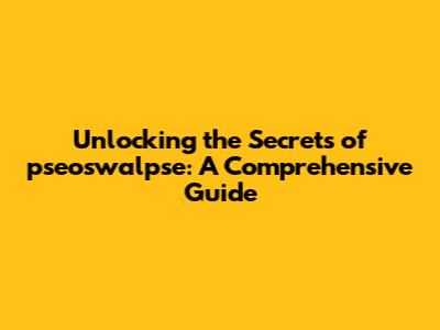 Unlocking the Secrets of pseoswalpse: A Comprehensive Guide