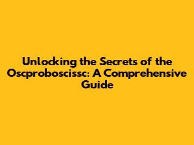 Unlocking the Secrets of the Oscproboscissc: A Comprehensive Guide