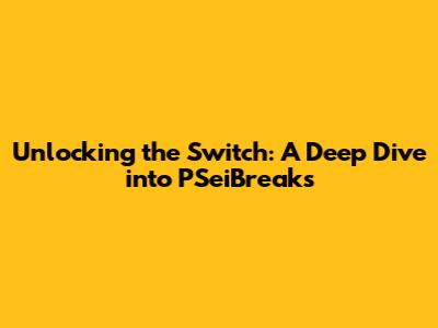 Unlocking the Switch: A Deep Dive into PSeiBreaks