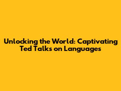 Unlocking the World: Captivating Ted Talks on Languages