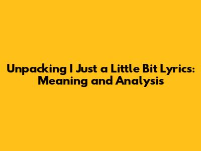 Unpacking 'I Just a Little Bit' Lyrics: Meaning and Analysis